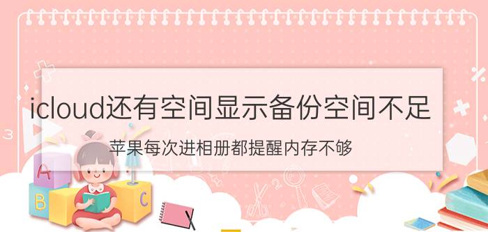 icloud还有空间显示备份空间不足 苹果每次进相册都提醒内存不够？